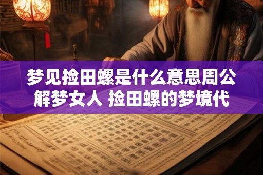 梦见捡田螺是什么意思周公解梦女人 捡田螺的梦境代表什么