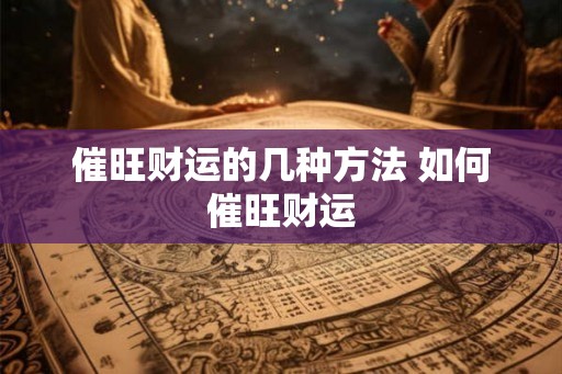 催旺财运的几种方法 如何催旺财运