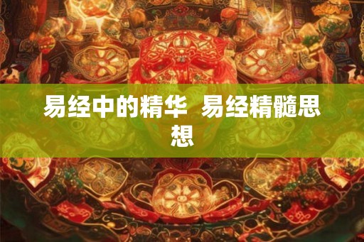 易经中的精华  易经精髓思想