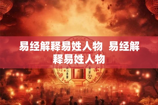 易经解释易姓人物 易经解释易姓人物 易经解释易姓人物 易经解释易姓人物