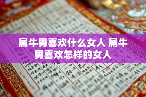 属牛男喜欢什么女人 属牛男喜欢怎样的女人 属牛男喜欢什么女人 属牛男喜欢怎样的女人