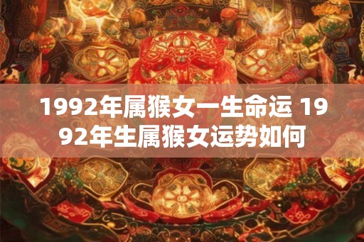1992年属猴女一生命运 1992年生属猴女运势如何