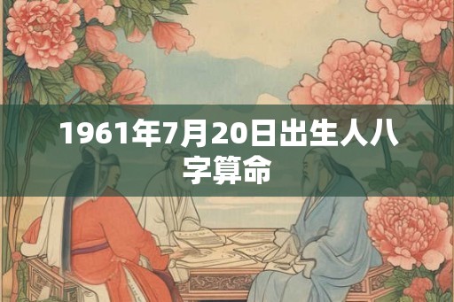 1961年7月20日出生人八字算命