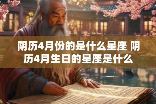 阴历4月份的是什么星座 阴历4月生日的星座是什么