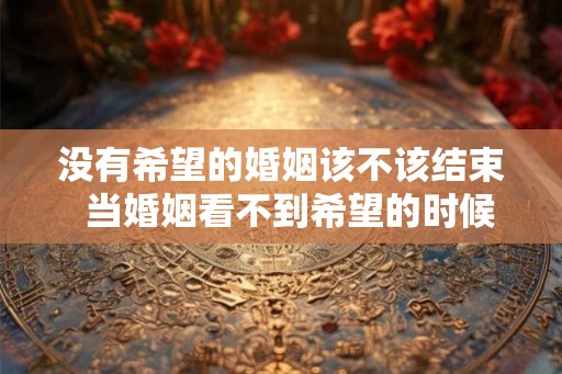 没有希望的婚姻该不该结束  当婚姻看不到希望的时候应该怎么办