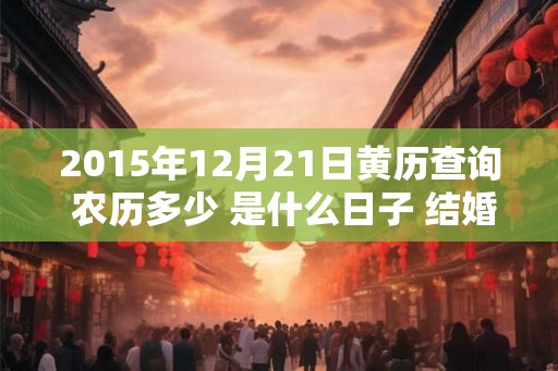 2015年12月21日黄历查询 农历多少 是什么日子 结婚吉时