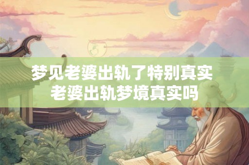 梦见老婆出轨了特别真实 老婆出轨梦境真实吗