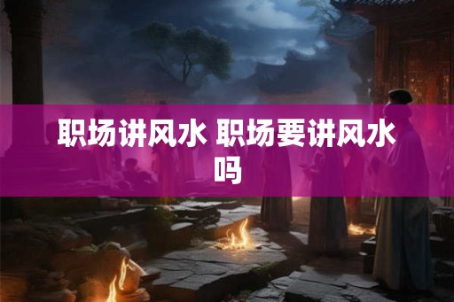 职场讲风水 职场要讲风水吗