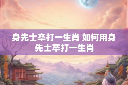 身先士卒打一生肖 如何用身先士卒打一生肖