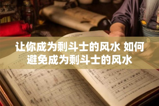 让你成为剩斗士的风水 如何避免成为剩斗士的风水