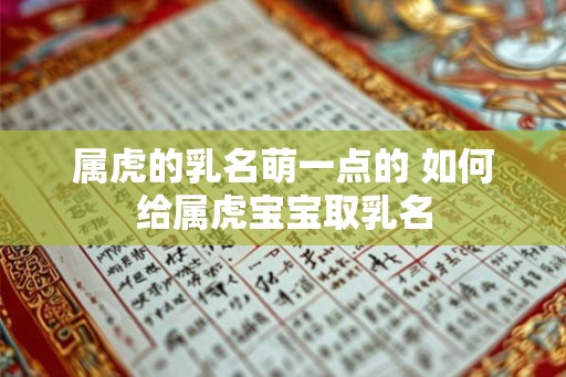 属虎的乳名萌一点的 如何给属虎宝宝取乳名 属虎的乳名萌一点的 如何给属虎宝宝取乳名
