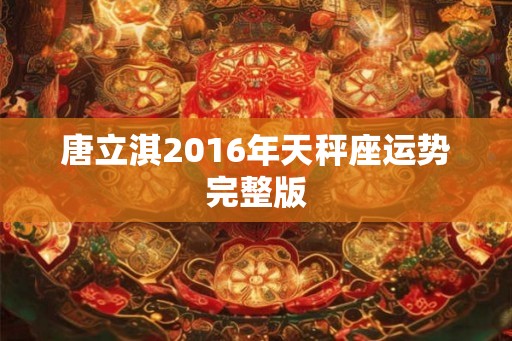 唐立淇2016年天秤座运势完整版 唐立淇2016年天秤座运势完整版