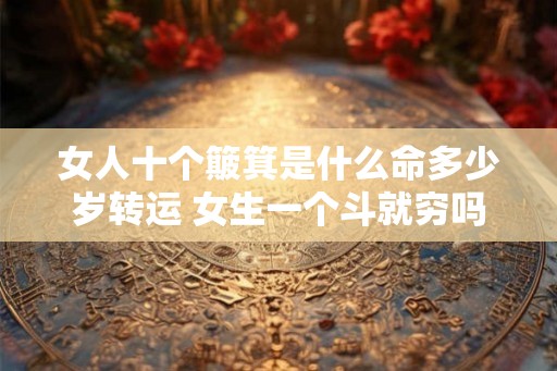 女人十个簸箕是什么命多少岁转运 女生一个斗就穷吗