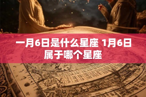 一月6日是什么星座 1月6日属于哪个星座