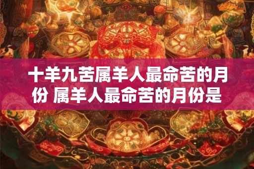 十羊九苦属羊人最命苦的月份 属羊人最命苦的月份是哪个