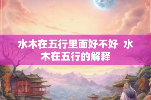 水木在五行里面好不好  水木在五行的解释