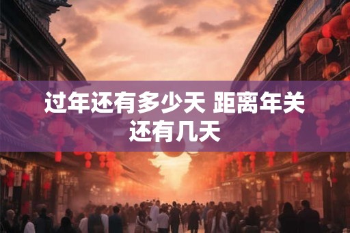 过年还有多少天 距离年关还有几天