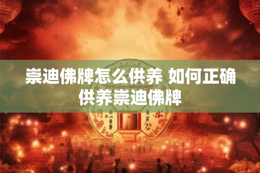 崇迪佛牌怎么供养 如何正确供养崇迪佛牌