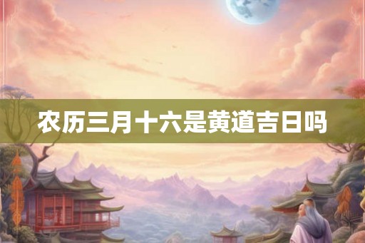 农历三月十六是黄道吉日吗