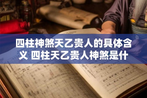 四柱神煞天乙贵人的具体含义 四柱天乙贵人神煞是什么