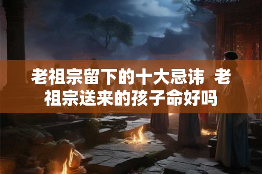 老祖宗留下的十大忌讳  老祖宗送来的孩子命好吗