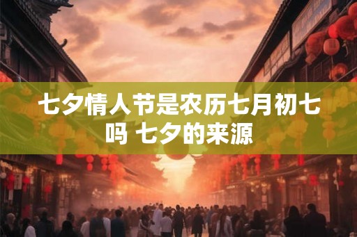 七夕情人节是农历七月初七吗 七夕的来源