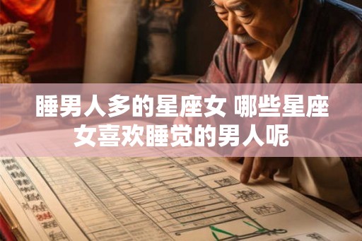 睡男人多的星座女 哪些星座女喜欢睡觉的男人呢