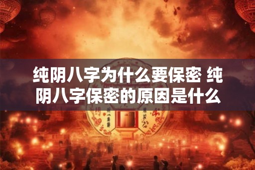 纯阴八字为什么要保密 纯阴八字保密的原因是什么