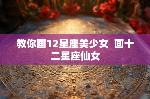 教你画12星座美少女  画十二星座仙女