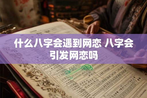 什么八字会遇到网恋 八字会引发网恋吗