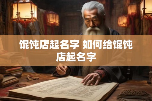馄饨店起名字 如何给馄饨店起名字 馄饨店起名字 如何给馄饨店起名字