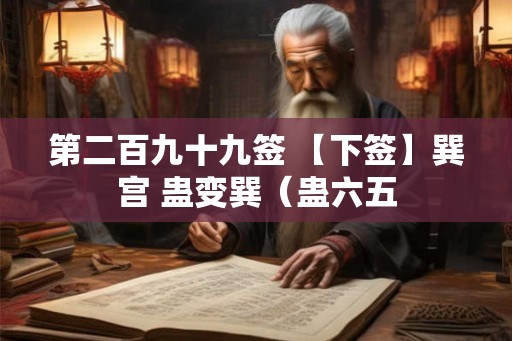 第二百九十九签 【下签】巽宫 蛊变巽(蛊六五 第二百九十九签 【下签】巽宫 蛊变巽(蛊六五