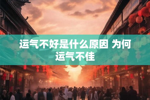 运气不好是什么原因 为何运气不佳 运气不好是什么原因 为何运气不佳