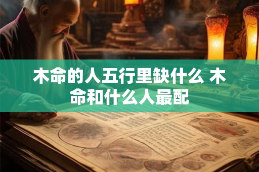 木命的人五行里缺什么 木命和什么人最配