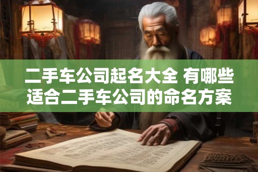 二手车公司起名大全 有哪些适合二手车公司的命名方案