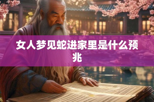女人梦见蛇进家里是什么预兆