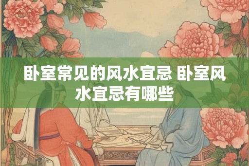 卧室常见的风水宜忌 卧室风水宜忌有哪些