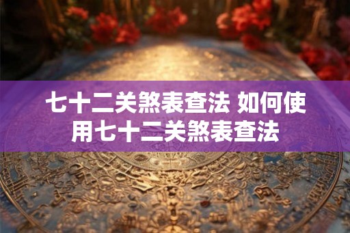 七十二关煞表查法 如何使用七十二关煞表查法 七十二关煞表查法 如何使用七十二关煞表查法