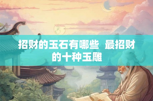 招财的玉石有哪些  最招财的十种玉雕