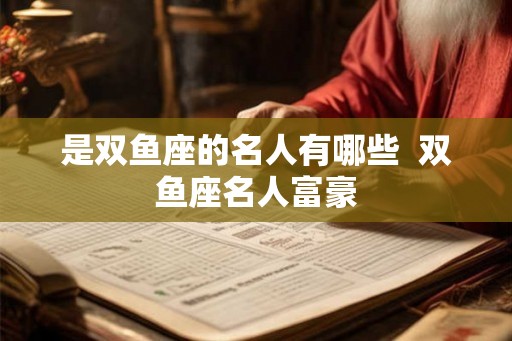 是双鱼座的名人有哪些  双鱼座名人富豪