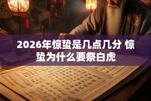 2026年惊蛰是几点几分 惊蛰为什么要祭白虎