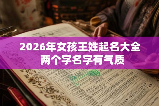 2026年女孩王姓起名大全  两个字名字有气质