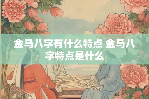 金马八字有什么特点 金马八字特点是什么
