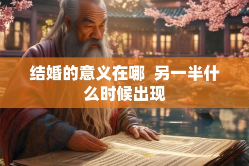 结婚的意义在哪  另一半什么时候出现