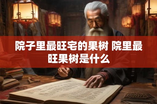 院子里最旺宅的果树 院里最旺果树是什么