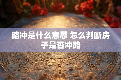 路冲是什么意思 怎么判断房子是否冲路