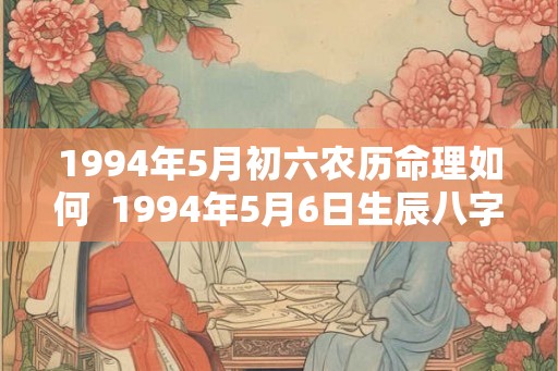 1994年5月初六农历命理如何  1994年5月6日生辰八字