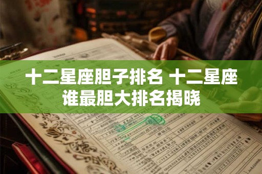 十二星座胆子排名 十二星座谁最胆大排名揭晓