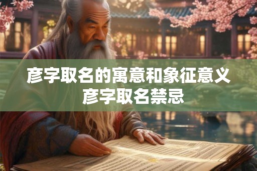 彦字取名的寓意和象征意义  彦字取名禁忌