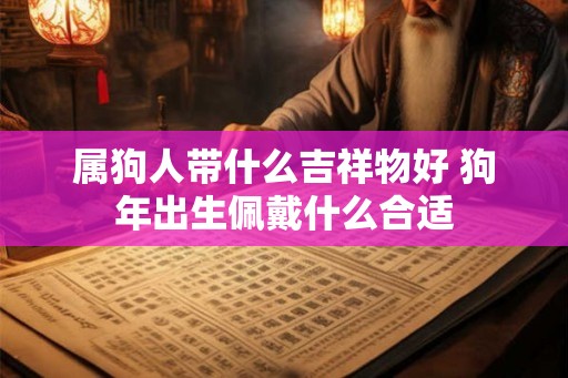 属狗人带什么吉祥物好 狗年出生佩戴什么合适 属狗人带什么吉祥物好 狗年出生佩戴什么合适